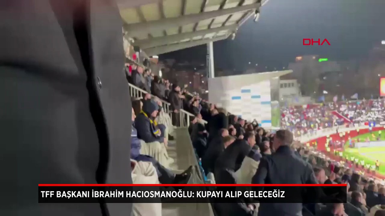 TFF Başkanı İbrahim Hacıosmanoğlu: Kupayı alıp geleceğiz