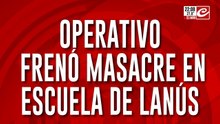 Operativo frenó masacre en escuela de Lanus