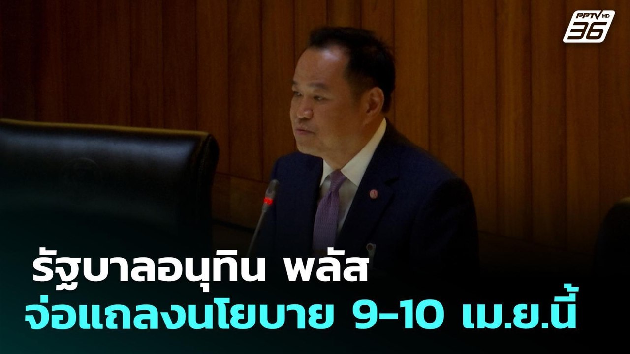 รัฐบาลอนุทิน พลัส จ่อแถลงนโยบาย 9-10 เม.ย.นี้ |...