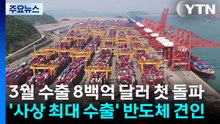 3월 수출 8백억 달러 첫 돌파...'사상 최대 수출' 반도체 견인 / YTN