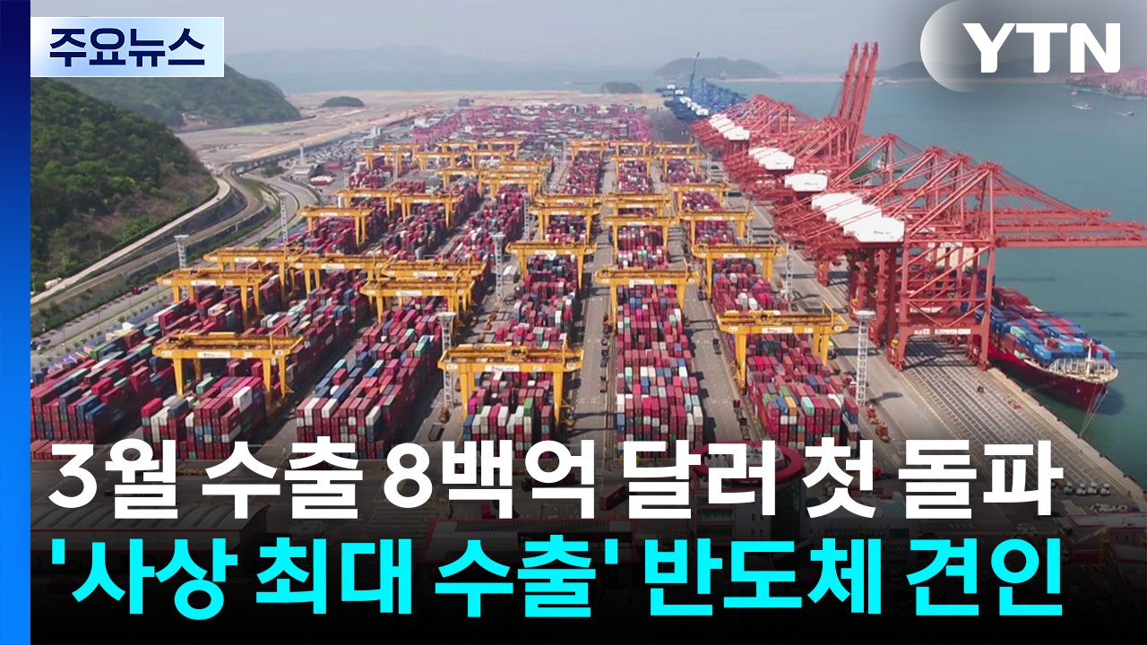 3월 수출 8백억 달러 첫 돌파...'사상 최대 수출' 반도체 견인 / YTN