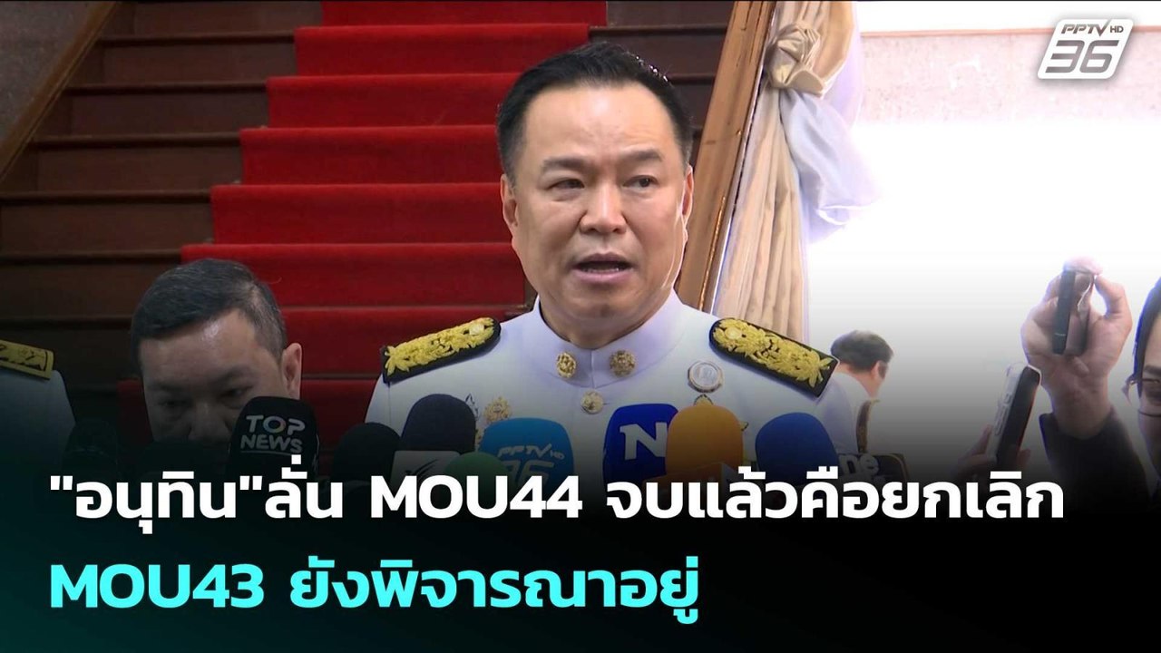 "อนุทิน"ลั่น MOU44 จบแล้วคือยกเลิก -MOU43 ยังพิ...