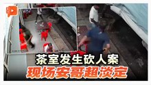 新村茶室发生砍人案 安哥镇定观望引网热议