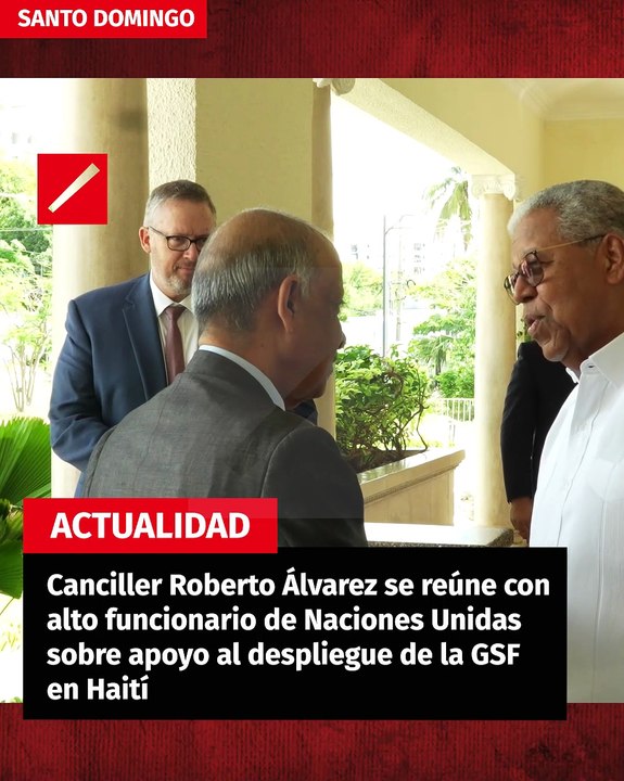 Canciller Roberto Álvarez se reúne con alto funcionario de Naciones Unidas sobre apoyo al despliegue de la GSF en Haití