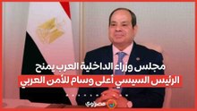 تقديرا لجهوده في خدمة الأمن.. مجلس وزراء الداخلية العرب يمنح الرئيس السيسي أعلى وسام للأمن العربي