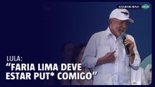 Lula: "Faria Lima deve estar put* comigo"