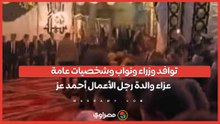 توافد وزراء ونواب وشخصيات عامة عزاء والدة رجل الأعمال أحمد عز ...