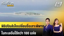 ฟิลิปปินส์เล็งเปลี่ยนชื่อเกาะพิพาทในทะเลจีนใต้กว่า 100 แห่ง | ทันโลก EXPRESS| 2 เม.ย. 69