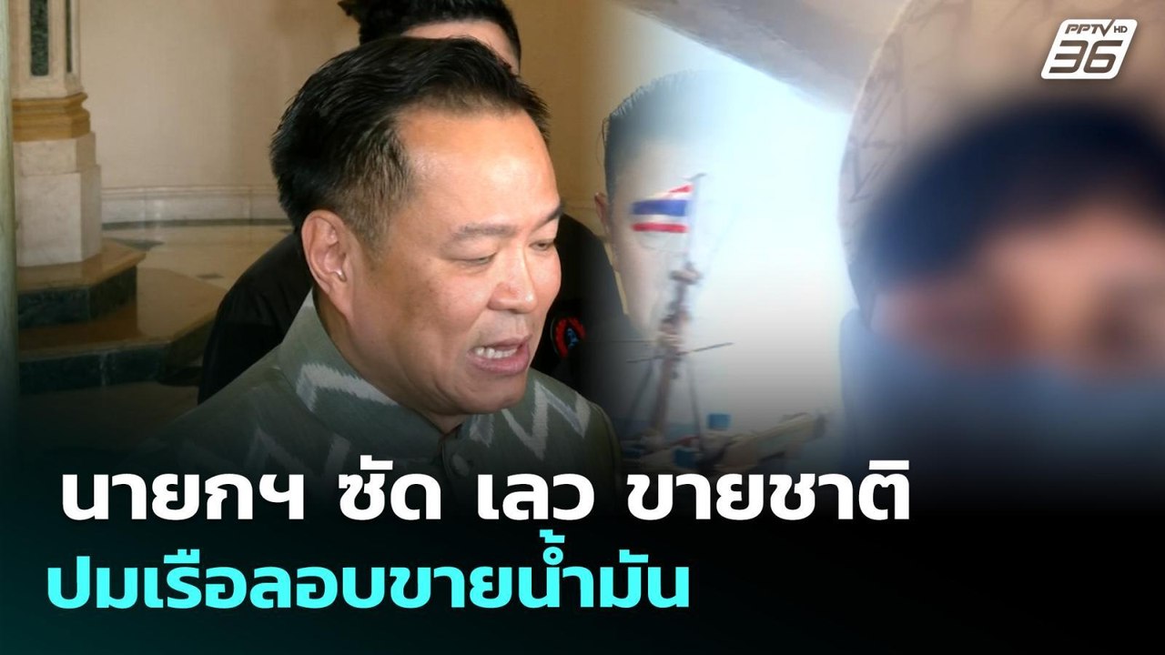 นายกฯ ซัด เลว ขายชาติ ปมเรือลอบขายน้ำมัน | จับข...