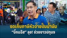 Highlight | “บิ๊กแจ๊ส” ลุย! งดเก็บภาษีหัวจ่ายปั๊มน้ำมัน ช่วยชาวปทุมฯ  | เปิดโต๊ะข่าว