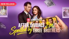 After Divorce I'm Spoiled by Three Brothers FULL EPISODES