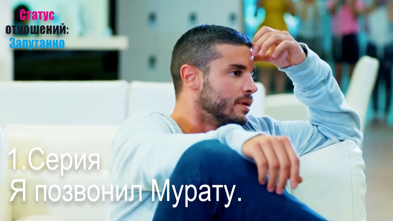 Я позвонил Мурату.-Семейное положение: Сложные отношения, Эпизод 1