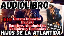 Audiolibro Los Hijos De La Atlántida Capitulo 100 Guerra Inmortal Parte 6 Banshee, Vampiro y Demonio
