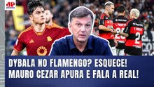 "DYBALA NO FLAMENGO? EU FUI CHECAR e o que ME DISSERAM é que..." MAURO CEZAR ESCLARECE TUDO!