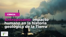 Antropoceno: impacto humano en la historia geológica de la Tierra