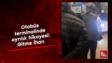 Otobüs terminalinde ayrılık hikayesi: Gitme İhan