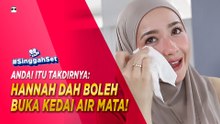 HANNAH DAH BOLEH BUKA KEDAI AIR MATA! | #SinggahSet