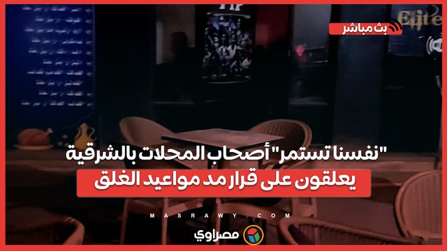 نفسنا تستمر .. أصحاب المحلات بالشرقية يعلقون على قرار مد مواعيد الغلق