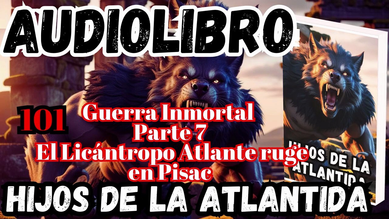 Audiolibro Los Hijos De La Atlántida Capitulo 101 Guerra Inmortal Parte 7 Licántropo Ruge en Pisac