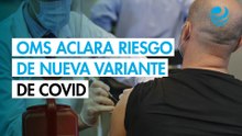 Covid-19 ¿Hay alerta por la variante BA.3.2? Esto dice la OMS