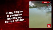 Adana'da genç kadını 8 yerinden bıçaklayıp baraja attılar
