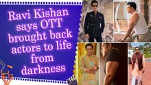 Ravi Kishan opens up about his journey and struggles, says OTT platform changed everything