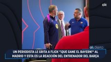 Un periodista le grita a Flick "¡que gane el Bayern!" al Madrid y esta es la reacción del entrenador del Barça