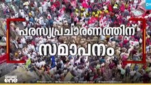 ഇനിയെല്ലാം വോട്ടർമാരുടെ കയ്യിൽ... പരസ്യപ്രചാരണത്തിന് സമാപനം..