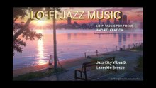 JAZZ CITY VIBES  LAKESIDE BREEZE - LOFI  JAZZ MUSIC FOR FOCUS, STUDY, SLEEP AND MEDITATION