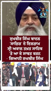 ਸੁਖਬੀਰ ਸਿੰਘ ਬਾਦਲ ‘ਸਾਜ਼ਿਸ਼’ ਦੇ ਇਲਜ਼ਾਮ ਸ੍ਰੀ ਅਕਾਲ ਤਖ਼ਤ ਸਾਹਿਬ ‘ਤੇ ਆ ਕੇ ਸਾਬਤ ਕਰਨ- ਗਿਆਨੀ ਰਘਬੀਰ ਸਿੰਘ