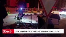 Kaza yapan alkollü ve ehliyetsiz sürücüye 111 bin TL ceza