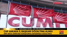 CHP Ankara İl Başkanı gözaltına alındı