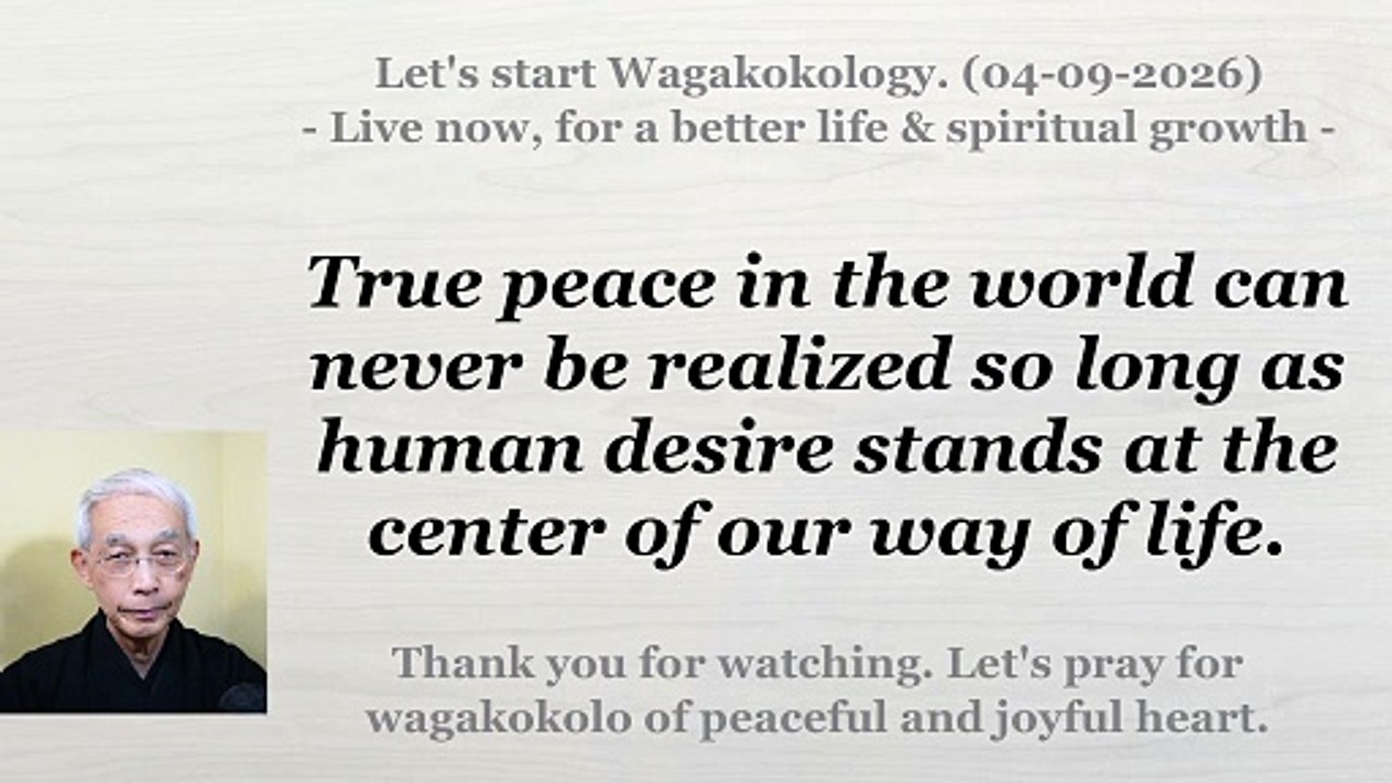 True peace can never be realized as long as human desire stands at the center of our lives. 04-09-2026