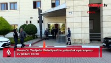Yenişehir Belediyesi’ne operasyon: Çok sayıda kişi hakkında gözaltı kararı
