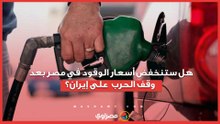 هل ستنخفض أسعار الوقود في مصر بعد وقف الحرب  على إيران؟