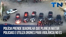 Polícia prende quadrilha que planeja matar policiais e utiliza drones para vigilância no ES
