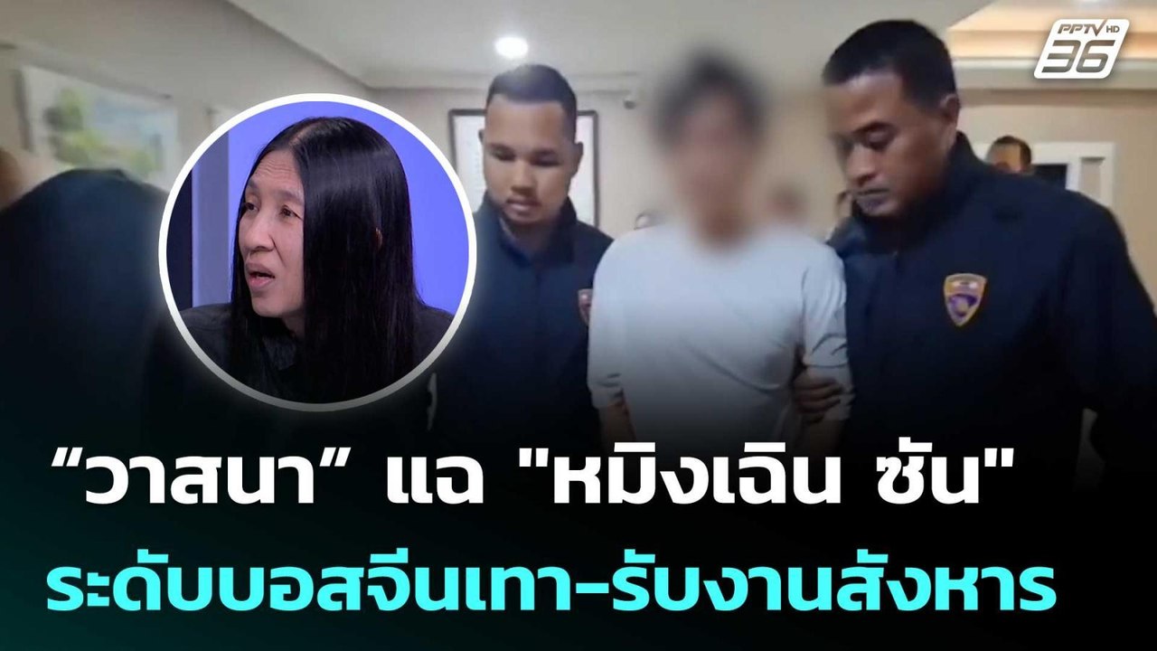 “วาสนา” แฉ "หมิงเฉิน ซัน" ระดับบอสจีนเทา-รับงานสังหารในกัมพูชา | จับข่าวคุย | 12 พ.ค. 69