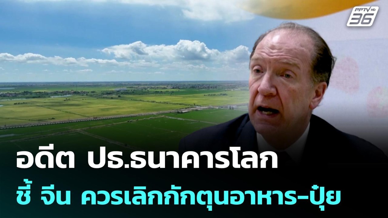 อดีต ปธ.ธนาคารโลก ชี้ จีน ควรเลิกกักตุนอาหาร-ปุ...