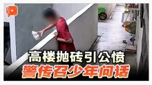 13岁少年高空抛砖引公愤 警传召少年与父母问话