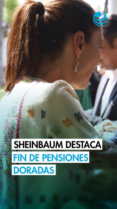 Sheinbaum destaca fin de las pensiones doradas y aprobación del Plan B de la Reforma Electoral