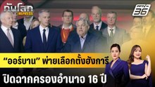 “ออร์บาน” พ่ายเลือกตั้งฮังการี ปิดฉากครองอำนาจ 16 ปี  |ทันโลก EXPRESS | 13 เม.ย. 69