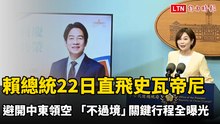 避開中東領空！賴總統22日直飛史瓦帝尼「不過境」 關鍵行程全曝光