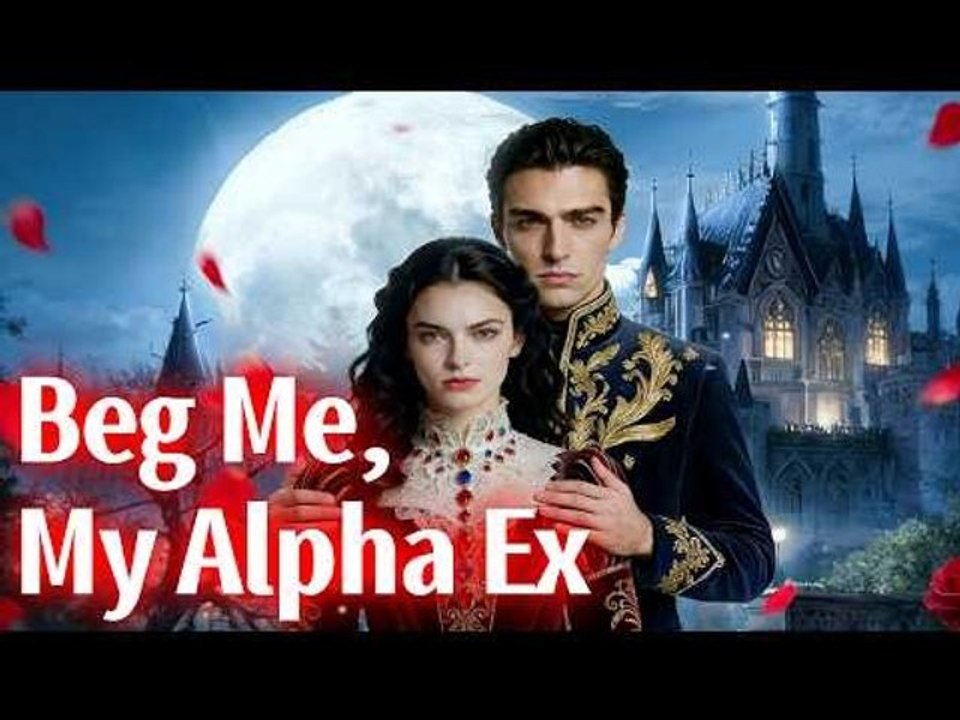 BEG ME MY ALPHA EX | He lost her… now he’s the one begging | Full Episode