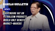 Suspending VAT on petroleum products would only benefit market—Marcos