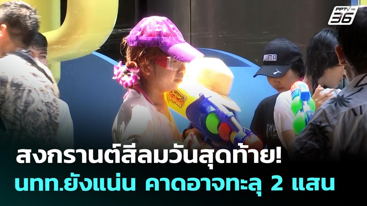 สงกรานต์สีลมวันสุดท้าย! นทท.ยังแน่น คาดอาจทะลุ...