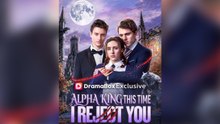 Alpha King This Time I Reject You Short Drama
