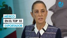 Sheinbaum aplaude que México esté en el top 10 de los mayores exportadores del mundo