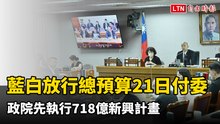 藍白放行總預算21日付委！ 政院先執行718億新興計畫  擔保不刪、不凍