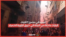 تسبب في مصرع 7 فتيات.. قرارات عاجلة من النيابة في  حريق الزاوية الحمراء