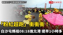 「粉紅超跑」衝衝衝！白沙屯媽祖08：18進北港 提早1小時多